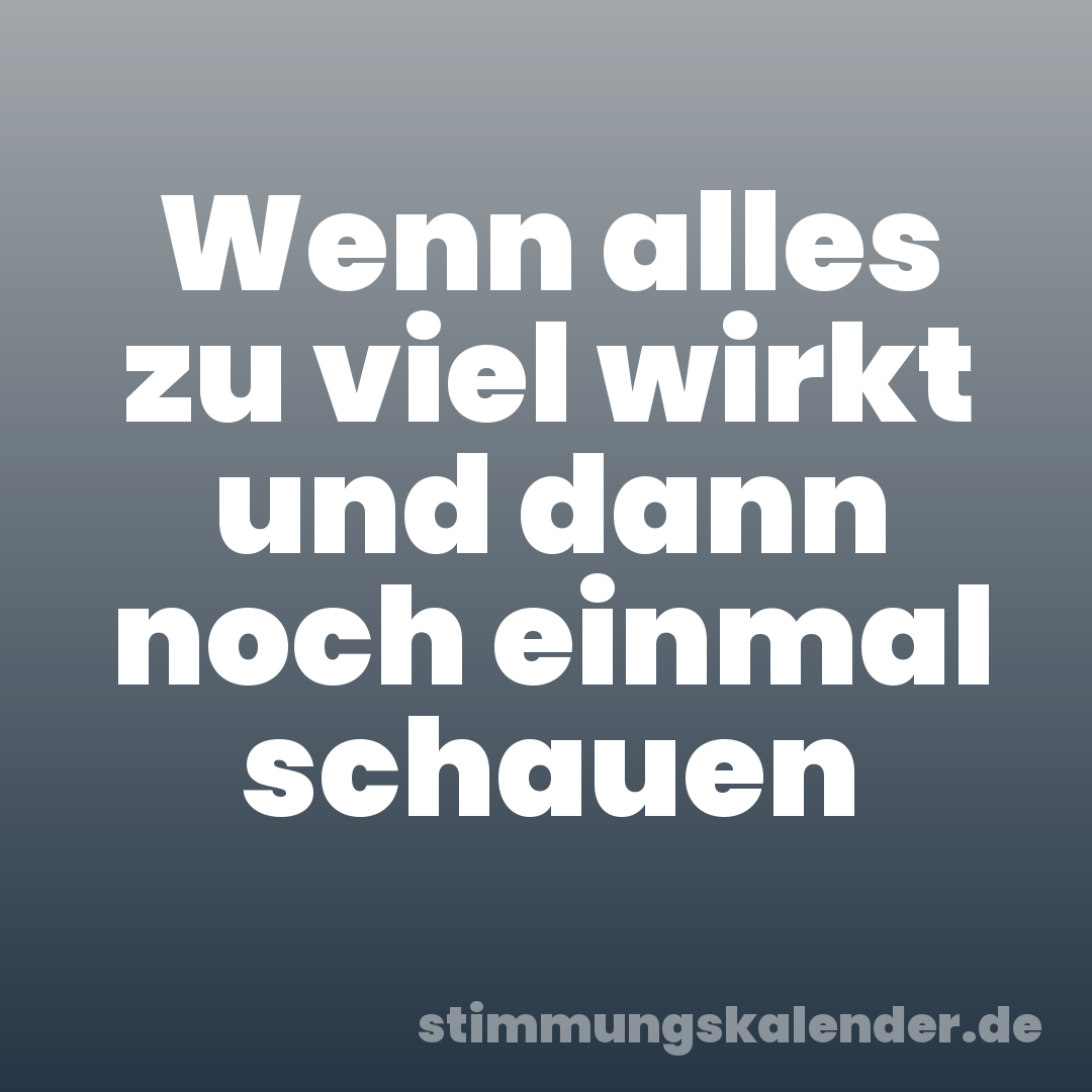 Wenn alles zu viel wirkt und dann noch einmal schauen