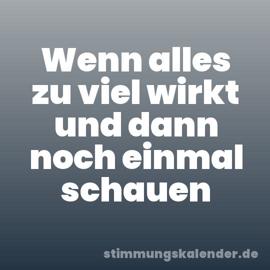 Wenn alles zu viel wirkt und dann noch einmal schauen