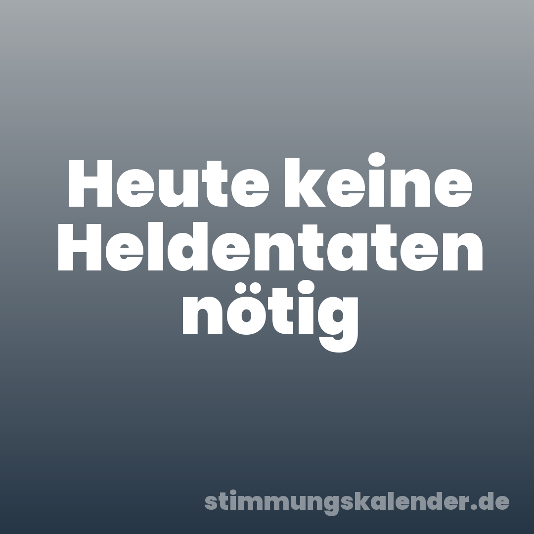 Heute keine Heldentaten nötig