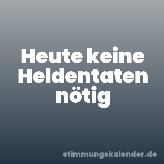 Heute keine Heldentaten nötig