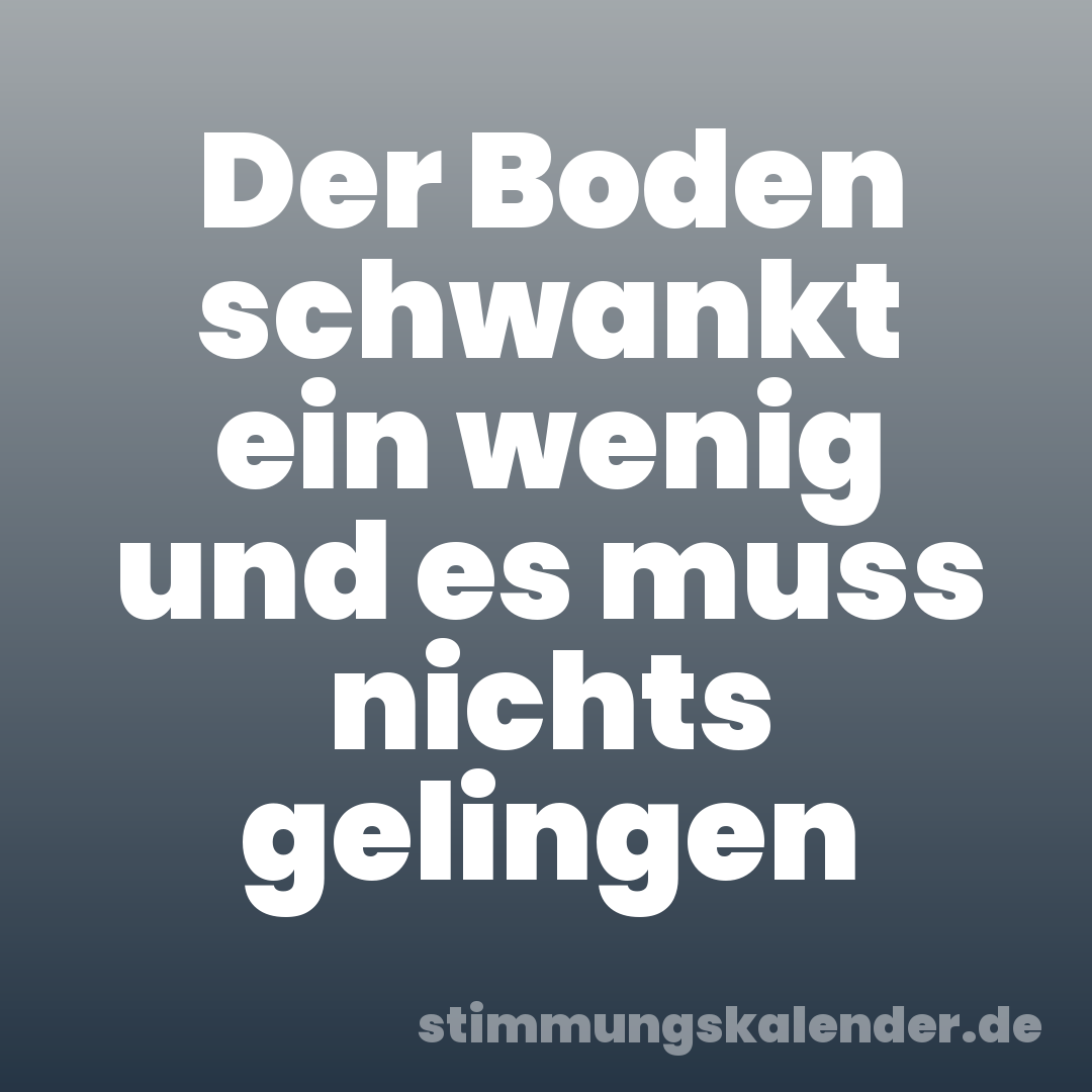 Der Boden schwankt ein wenig und es muss nichts gelingen