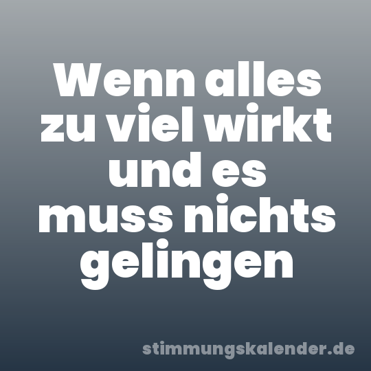 Wenn alles zu viel wirkt und es muss nichts gelingen