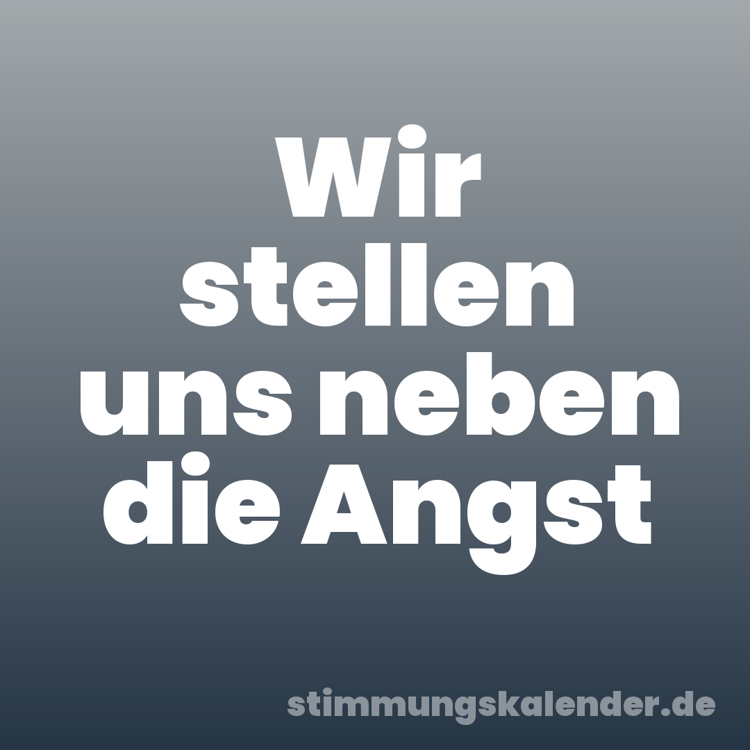 Wir stellen uns neben die Angst