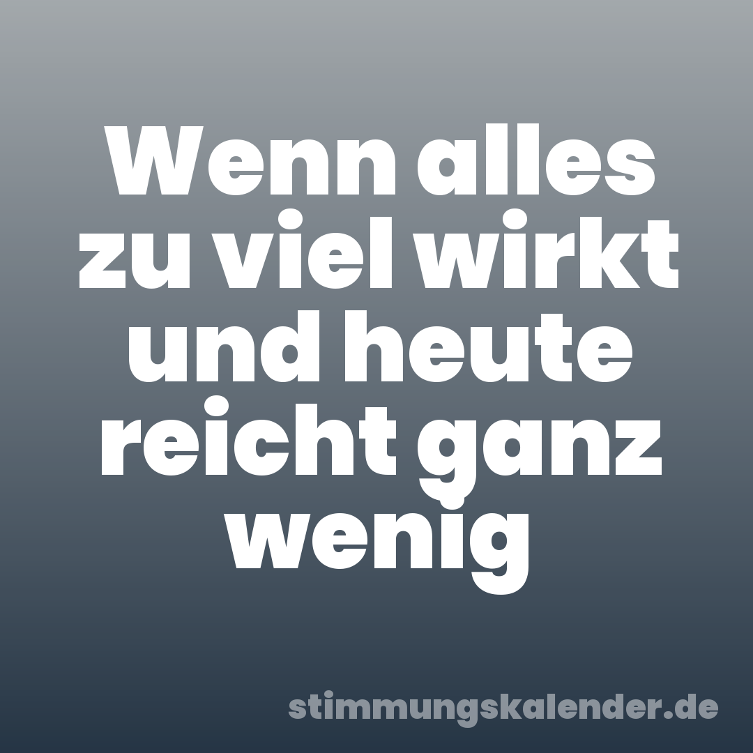 Wenn alles zu viel wirkt und heute reicht ganz wenig