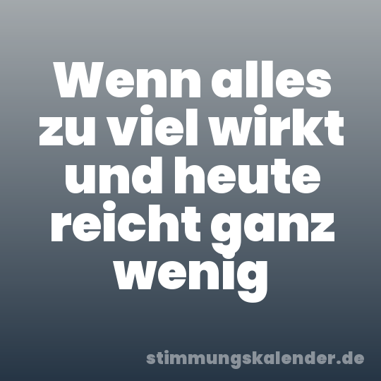 Wenn alles zu viel wirkt und heute reicht ganz wenig