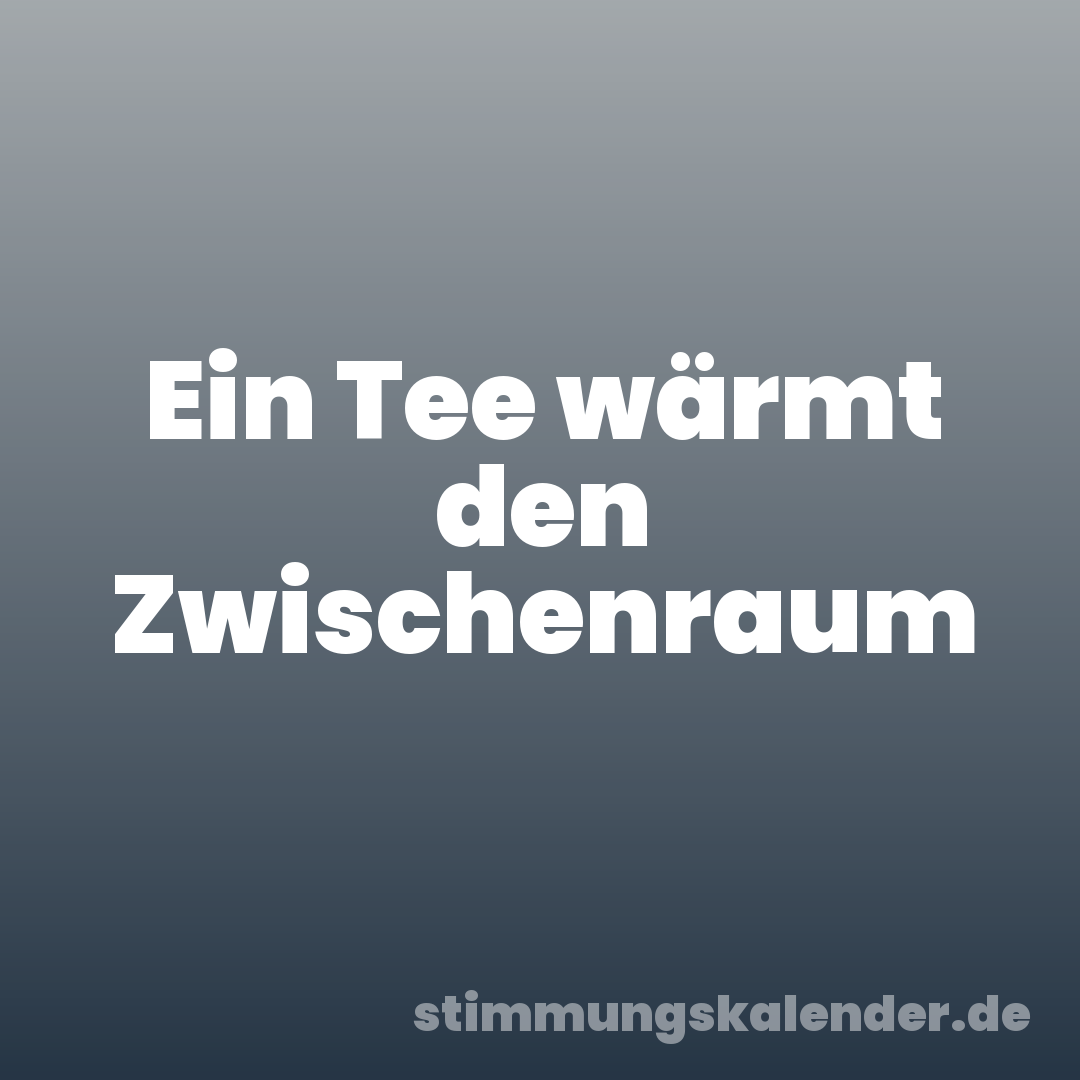 Ein Tee wärmt den Zwischenraum