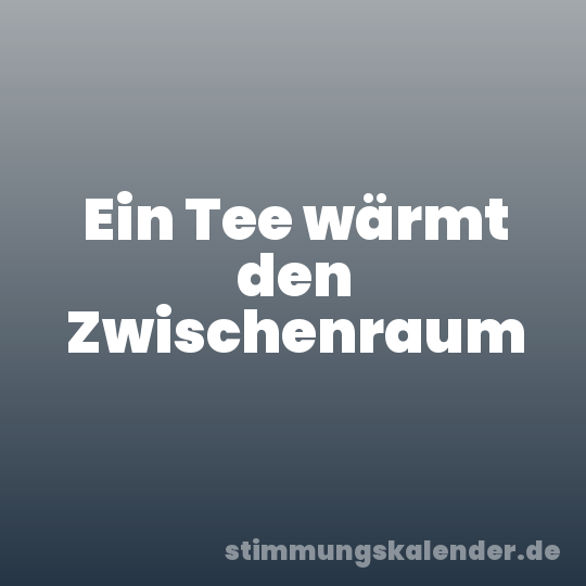 Ein Tee wärmt den Zwischenraum