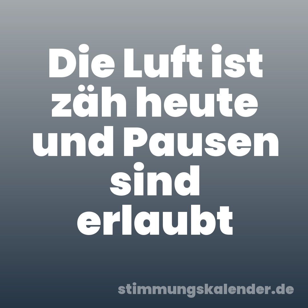 Die Luft ist zäh heute und Pausen sind erlaubt