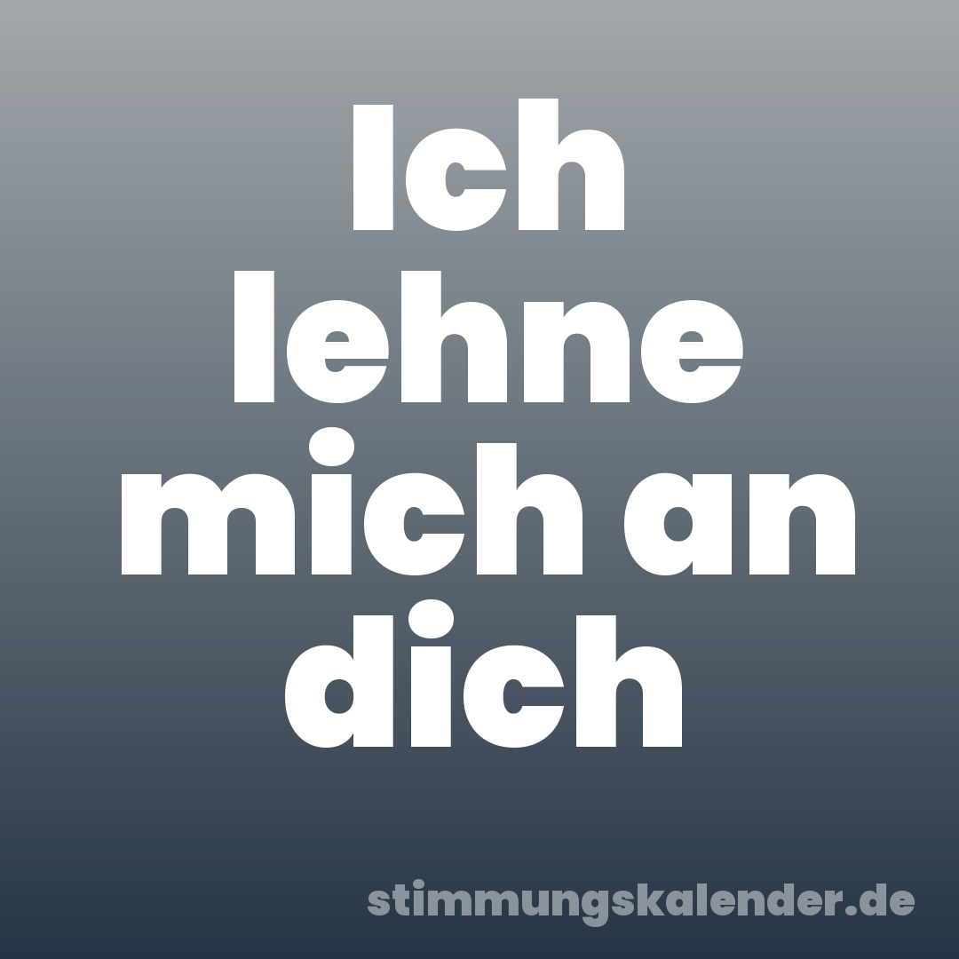 Ich lehne mich an dich
