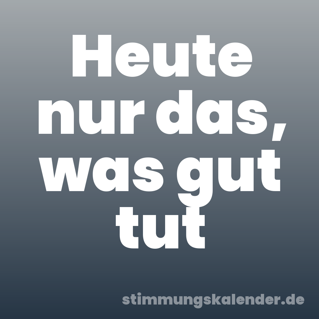 Heute nur das, was gut tut