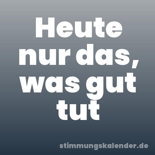 Heute nur das, was gut tut