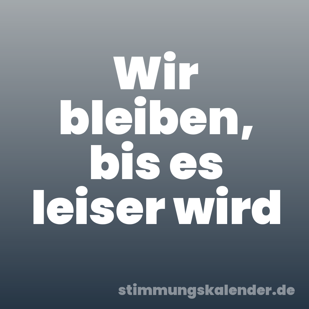 Wir bleiben, bis es leiser wird