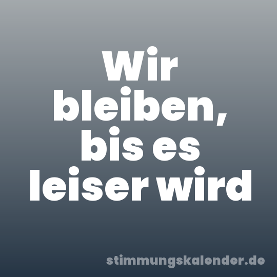 Wir bleiben, bis es leiser wird