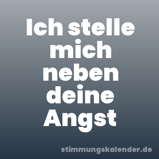 Ich stelle mich neben deine Angst