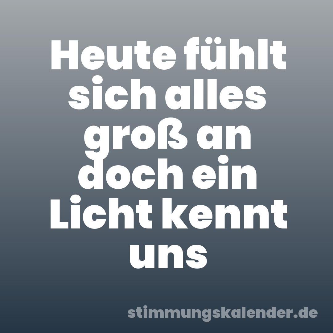 Heute fühlt sich alles groß an doch ein Licht kennt uns
