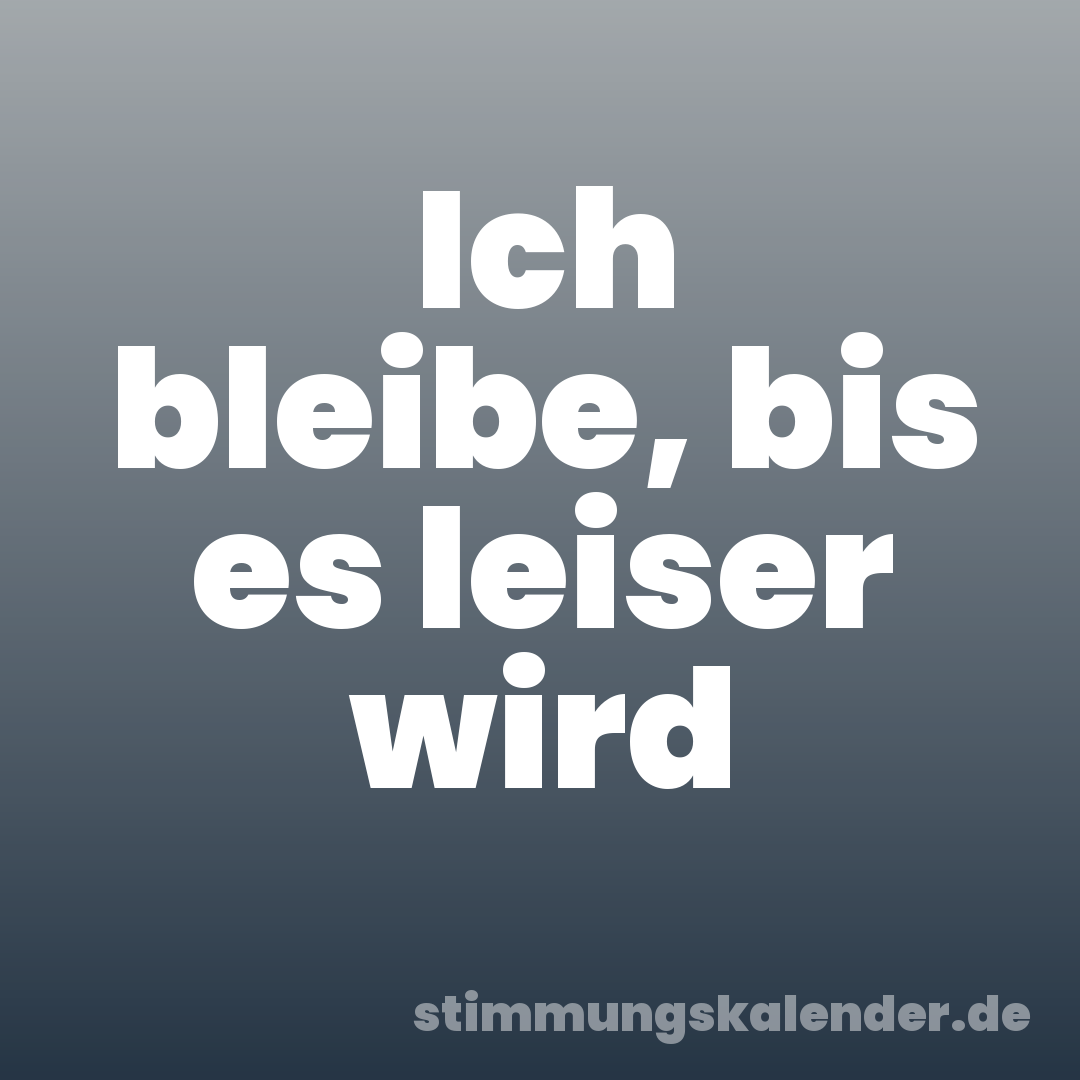 Ich bleibe, bis es leiser wird