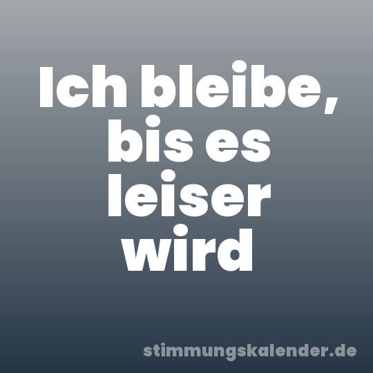 Ich bleibe, bis es leiser wird