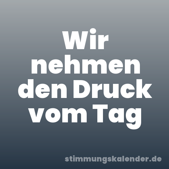 Wir nehmen den Druck vom Tag