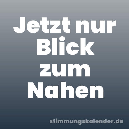Jetzt nur Blick zum Nahen