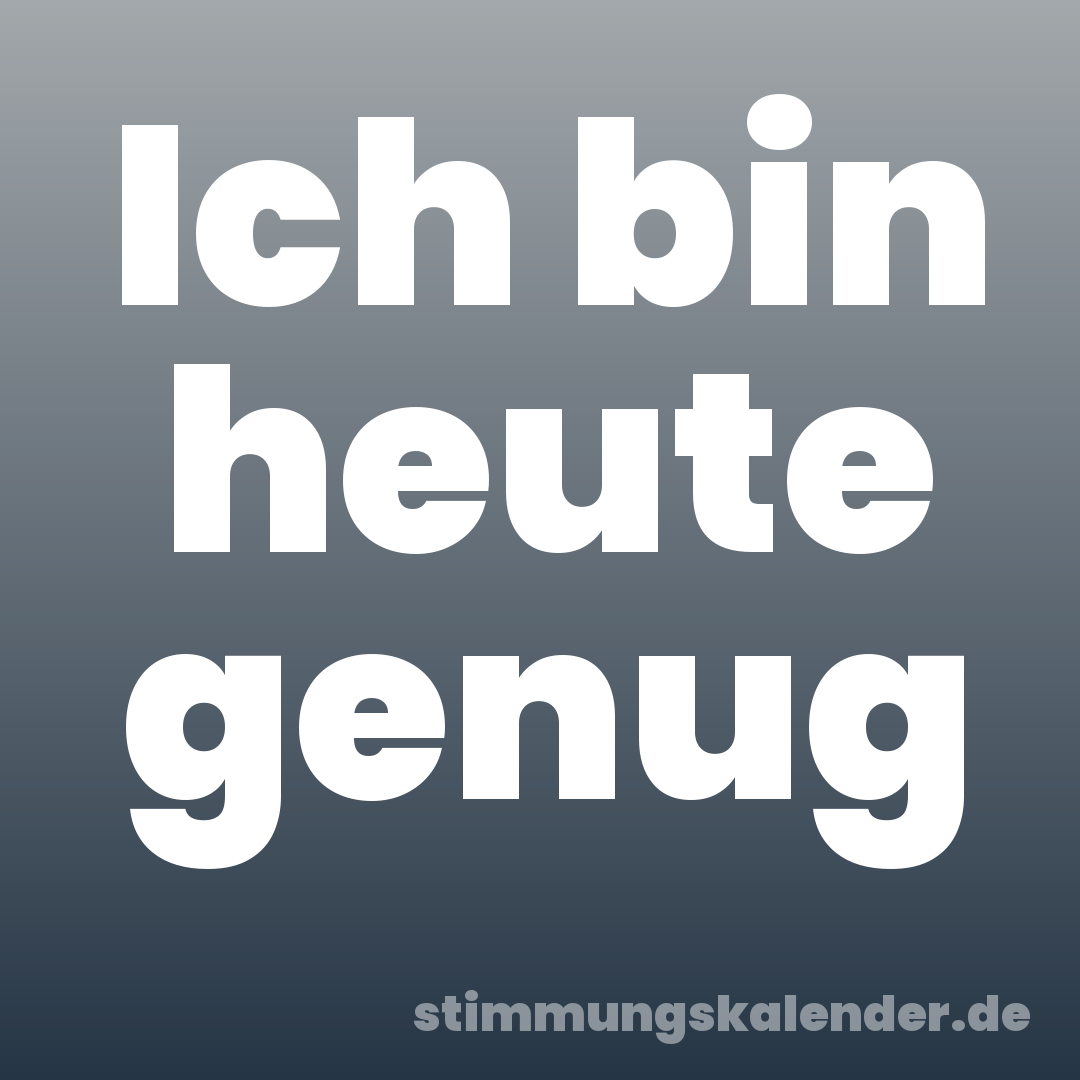 Ich bin heute genug