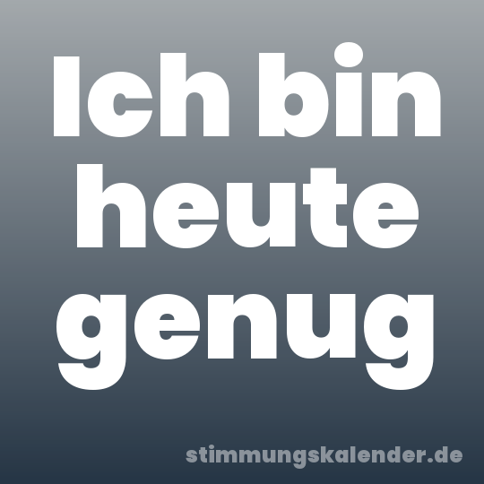 Ich bin heute genug