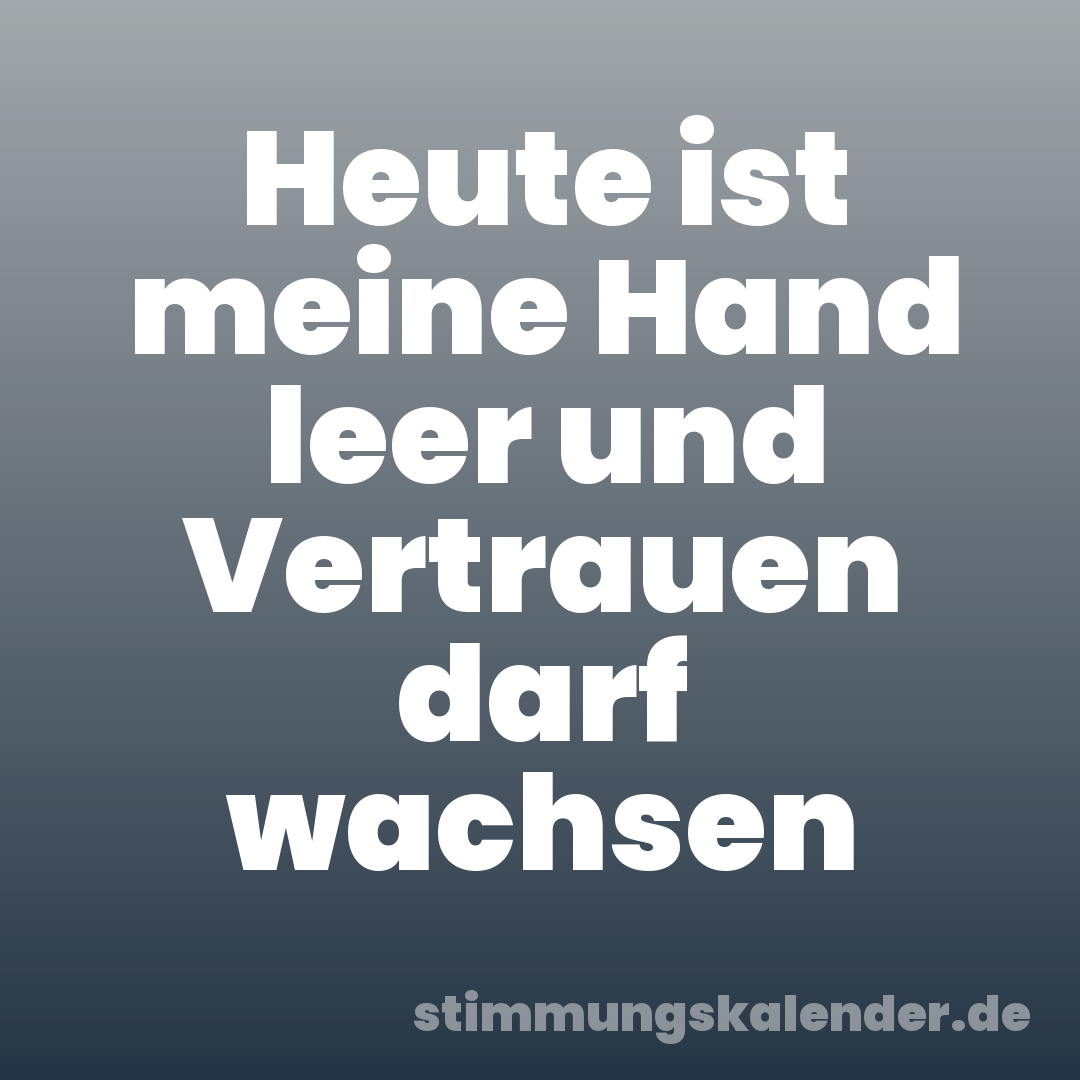 Heute ist meine Hand leer und Vertrauen darf wachsen