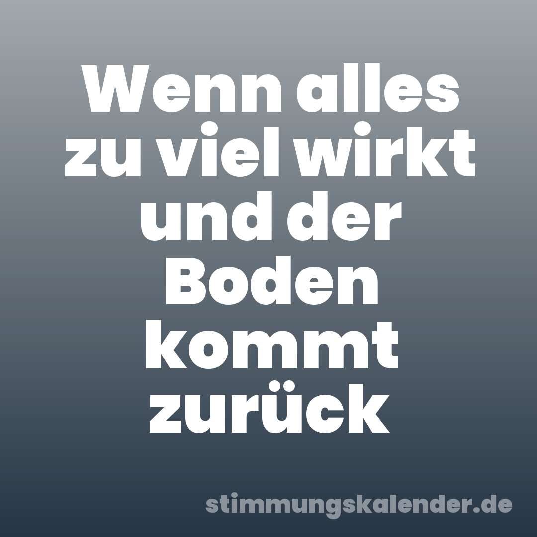 Wenn alles zu viel wirkt und der Boden kommt zurück