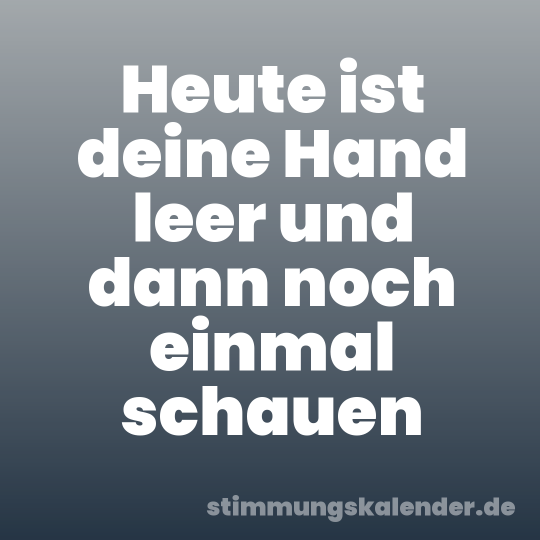Heute ist deine Hand leer und dann noch einmal schauen