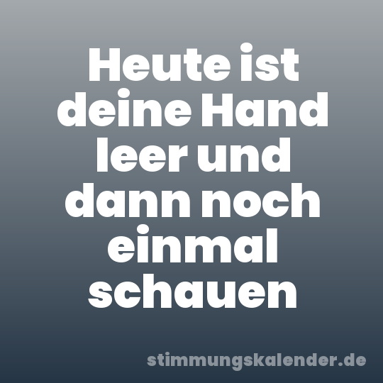 Heute ist deine Hand leer und dann noch einmal schauen