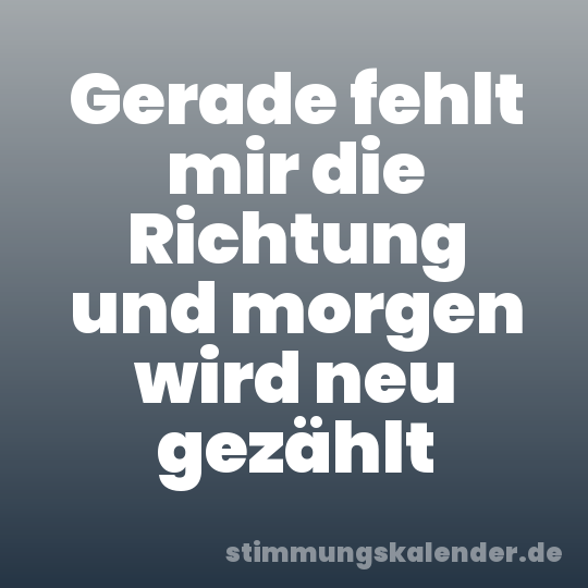 Gerade fehlt mir die Richtung und morgen wird neu gezählt