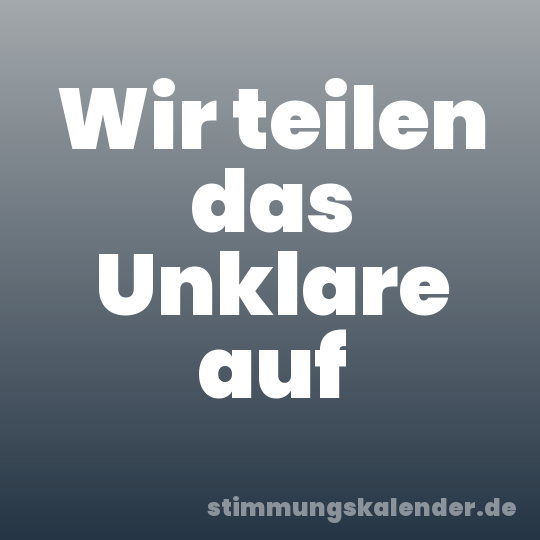 Wir teilen das Unklare auf