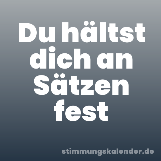 Du hältst dich an Sätzen fest