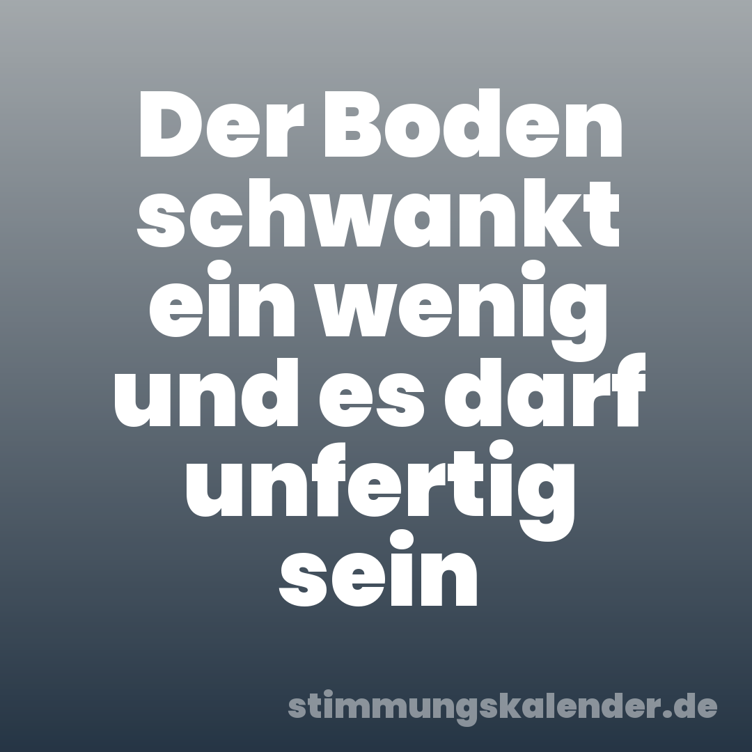 Der Boden schwankt ein wenig und es darf unfertig sein