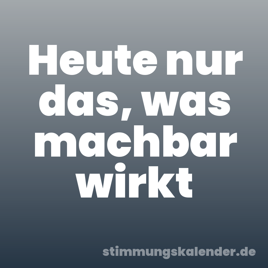 Heute nur das, was machbar wirkt