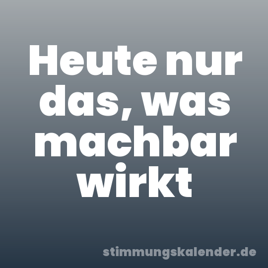 Heute nur das, was machbar wirkt