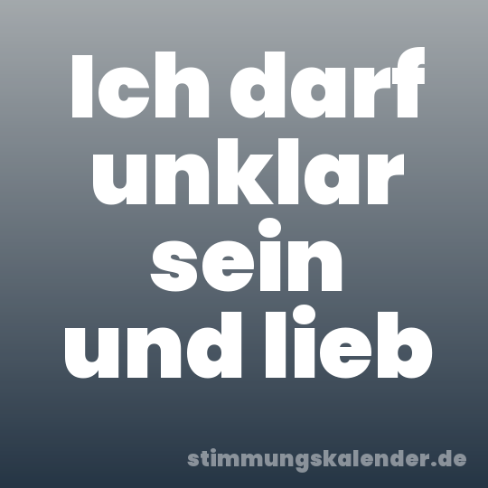 Ich darf unklar sein und lieb