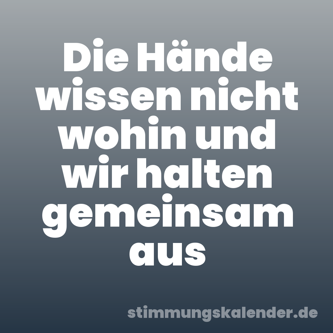 Die Hände wissen nicht wohin und wir halten gemeinsam aus
