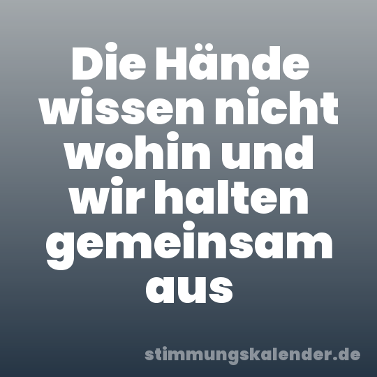 Die Hände wissen nicht wohin und wir halten gemeinsam aus