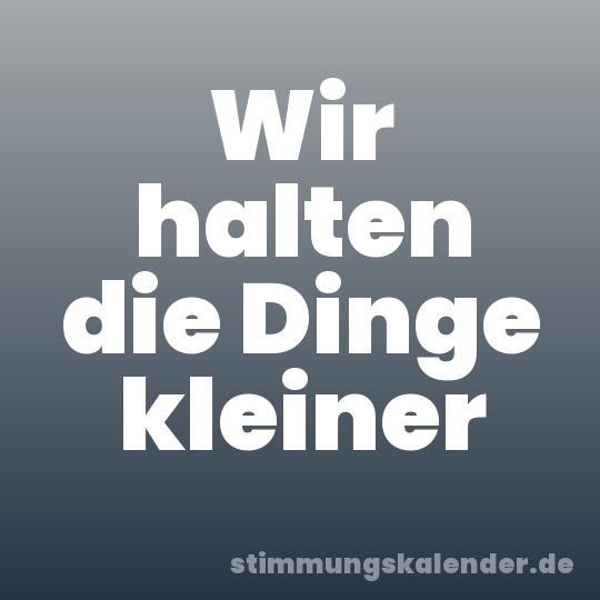 Wir halten die Dinge kleiner
