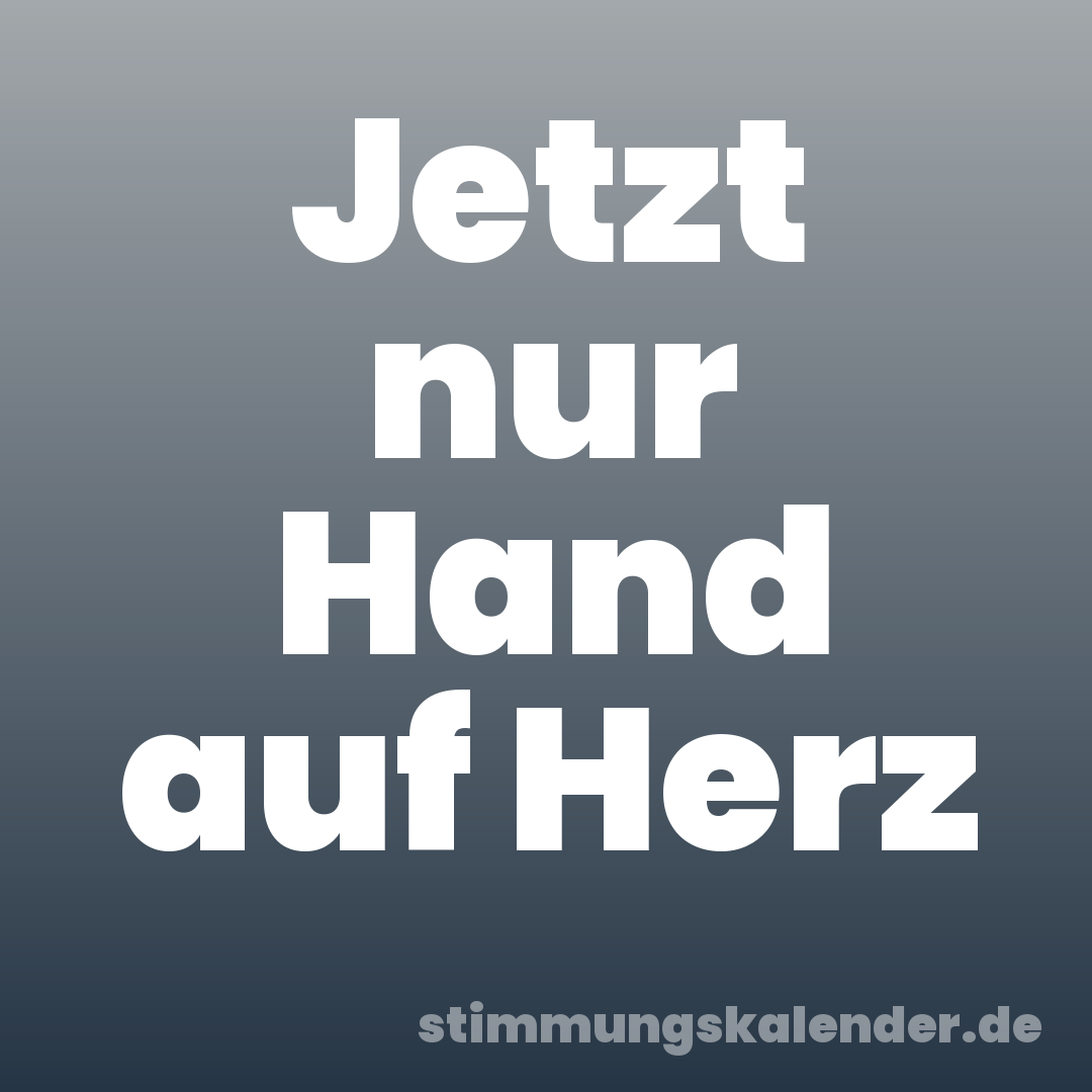 Jetzt nur Hand auf Herz