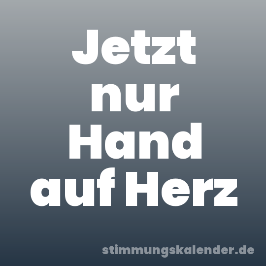 Jetzt nur Hand auf Herz
