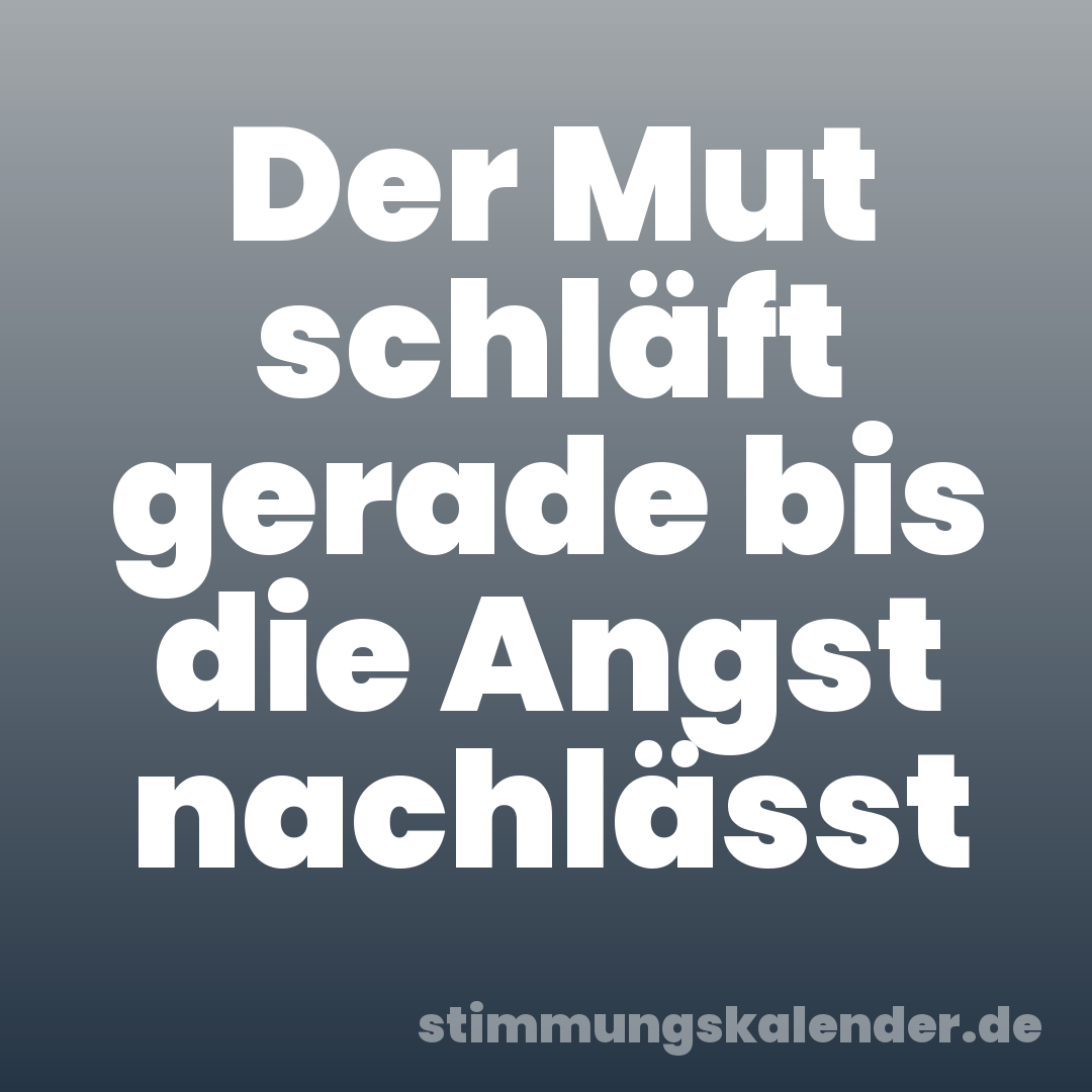 Der Mut schläft gerade bis die Angst nachlässt
