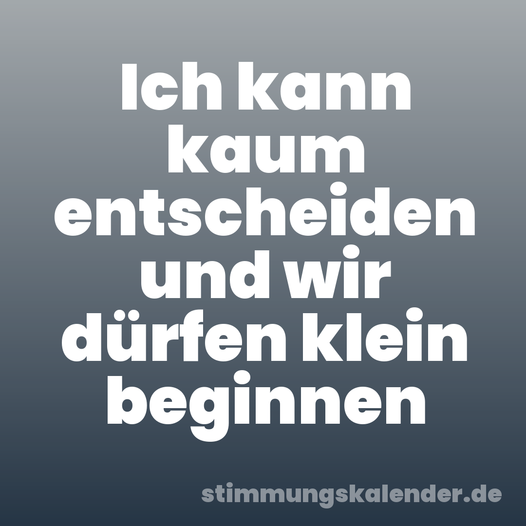 Ich kann kaum entscheiden und wir dürfen klein beginnen