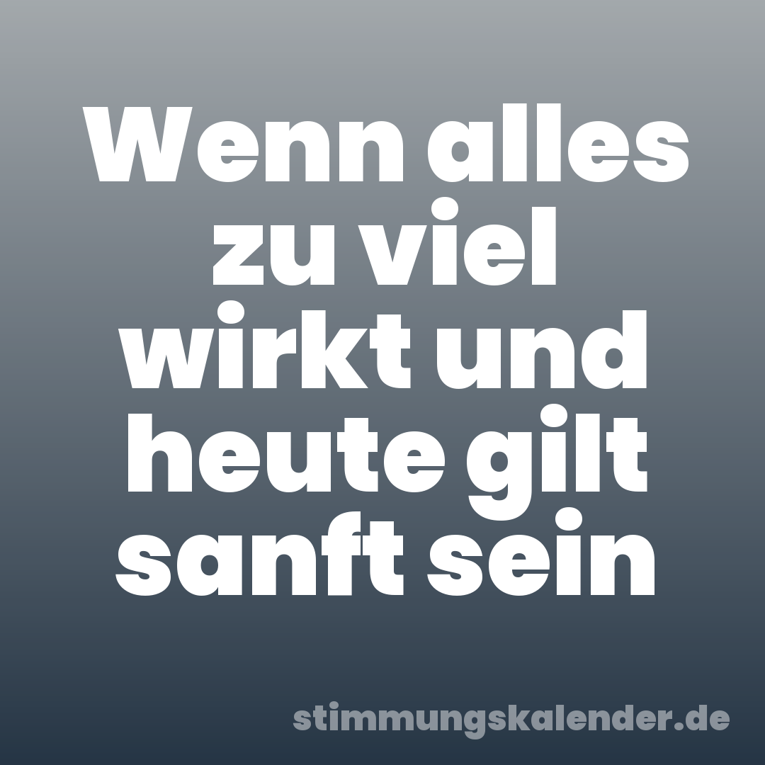 Wenn alles zu viel wirkt und heute gilt sanft sein