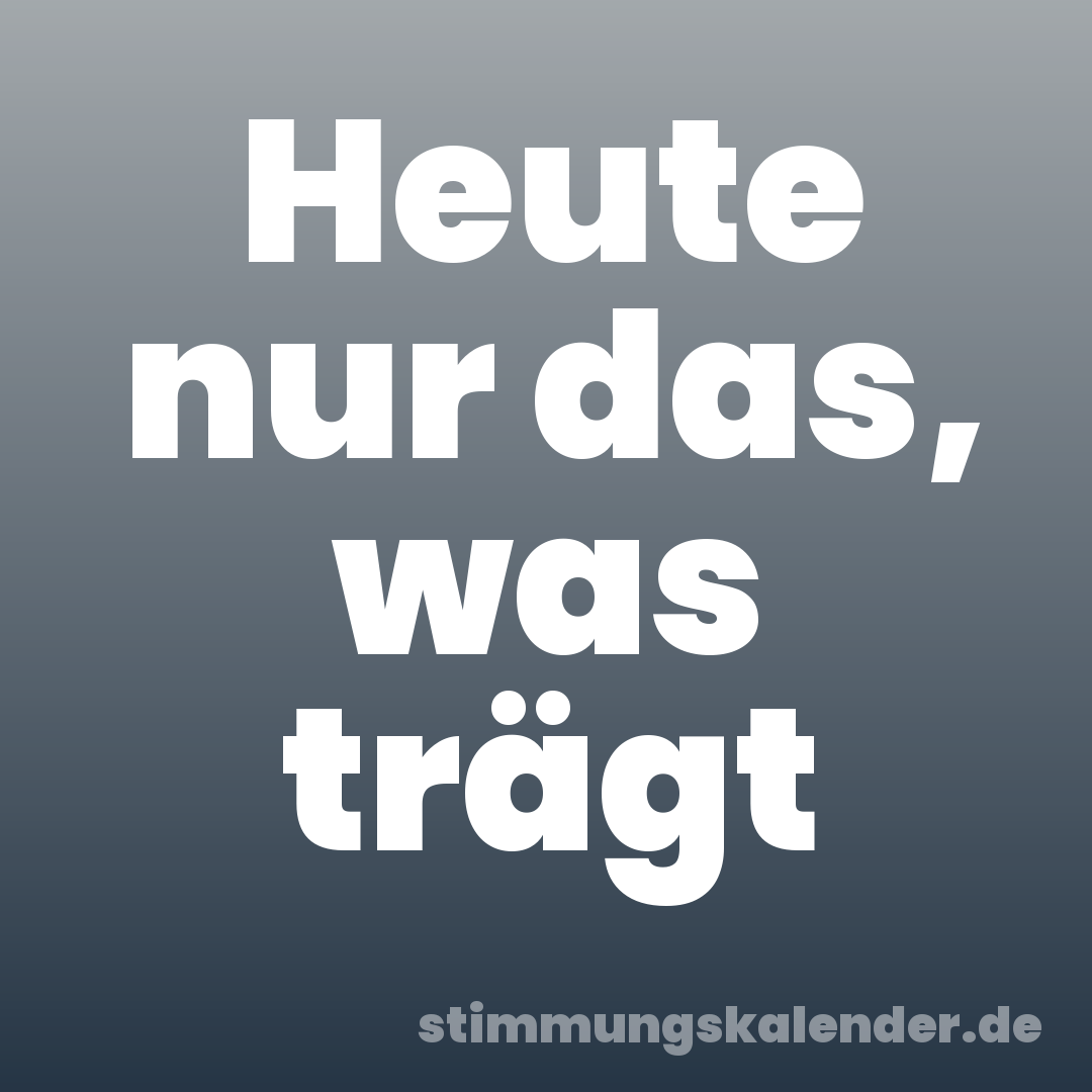 Heute nur das, was trägt