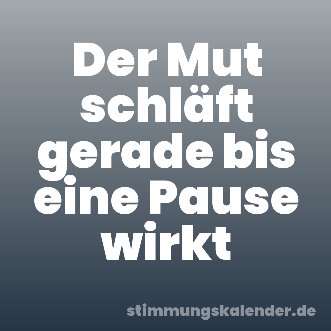 Der Mut schläft gerade bis eine Pause wirkt