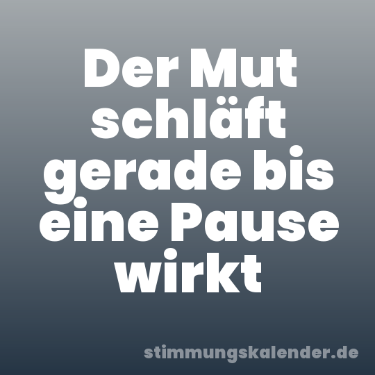 Der Mut schläft gerade bis eine Pause wirkt