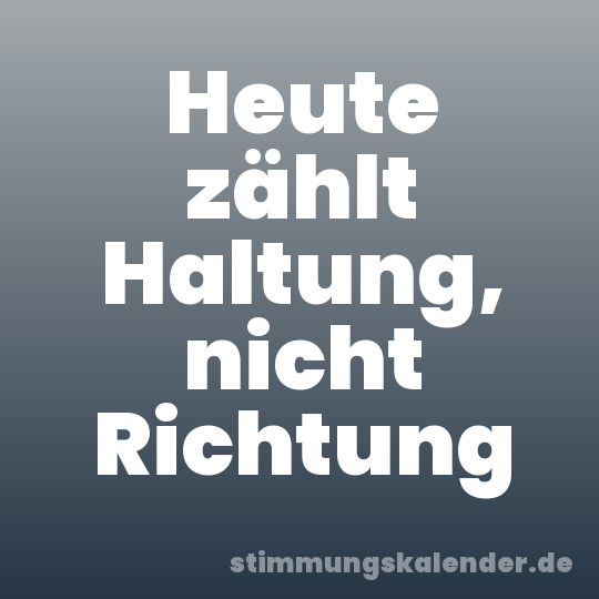 Heute zählt Haltung, nicht Richtung