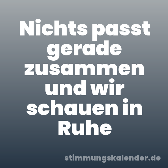 Nichts passt gerade zusammen und wir schauen in Ruhe