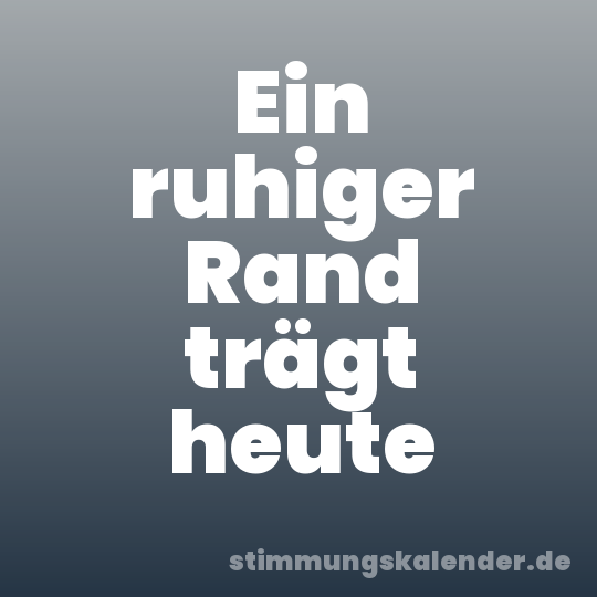 Ein ruhiger Rand trägt heute